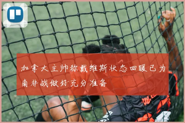 加拿大主帅称戴维斯状态回暖已为南非战做好充分准备