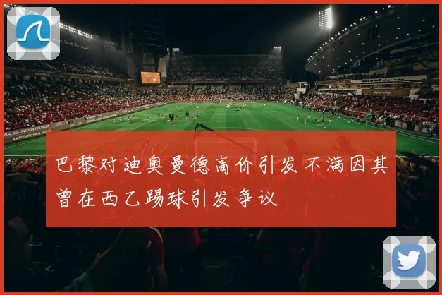巴黎对迪奥曼德高价引发不满因其曾在西乙踢球引发争议