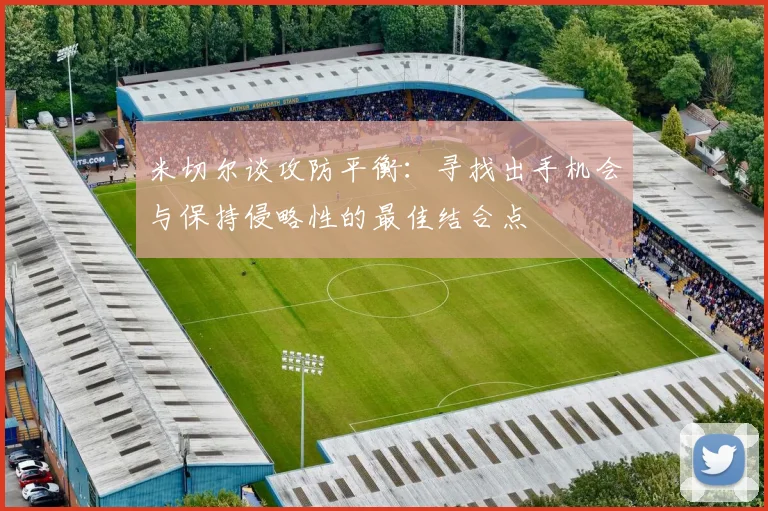 米切尔谈攻防平衡：寻找出手机会与保持侵略性的最佳结合点