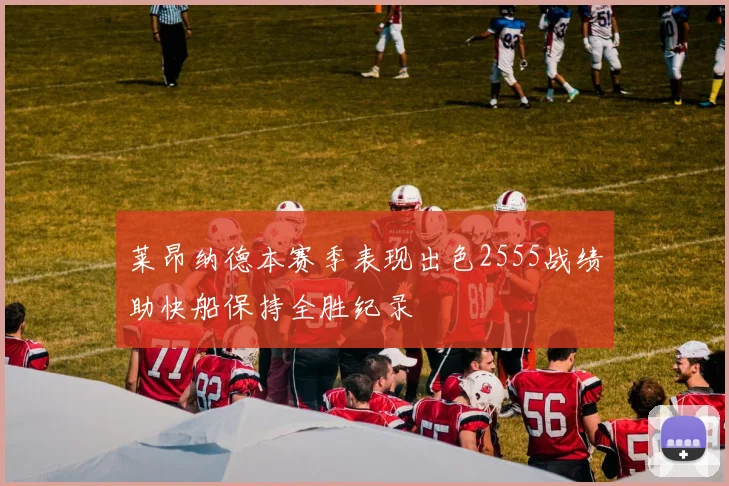 莱昂纳德本赛季表现出色2555战绩助快船保持全胜纪录