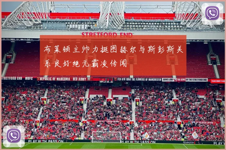 布莱顿主帅力挺图赫尔与斯彭斯关系良好绝无霸凌传闻