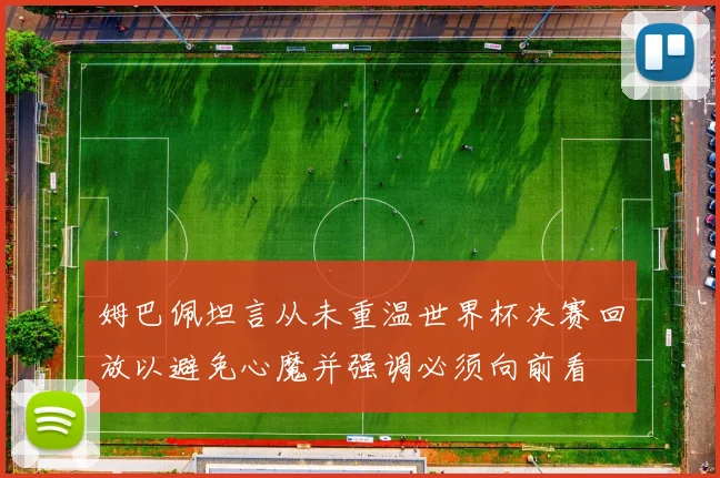 姆巴佩坦言从未重温世界杯决赛回放以避免心魔并强调必须向前看