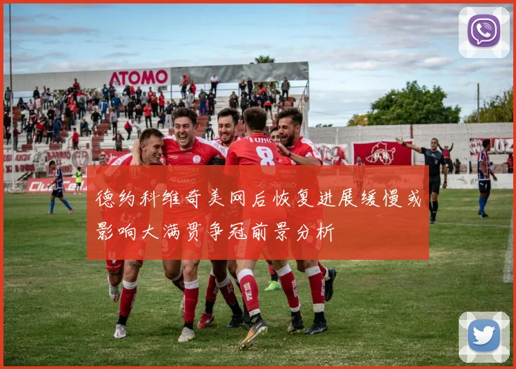 德约科维奇美网后恢复进展缓慢或影响大满贯争冠前景分析