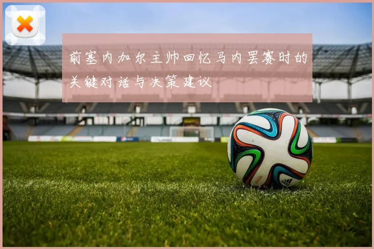 前塞内加尔主帅回忆马内罢赛时的关键对话与决策建议