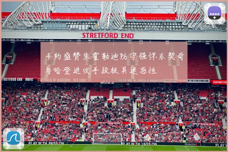 卡约盛赞朱霍勒迪防守强悍东契奇与哈登进攻手段极具迷惑性